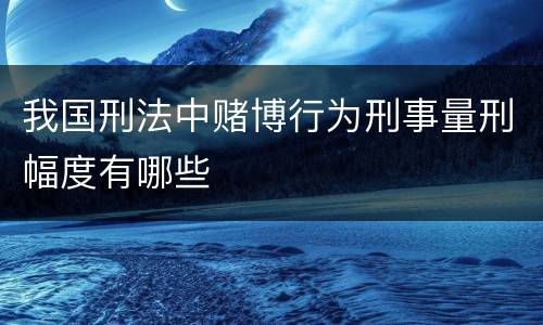 我国刑法中赌博行为刑事量刑幅度有哪些