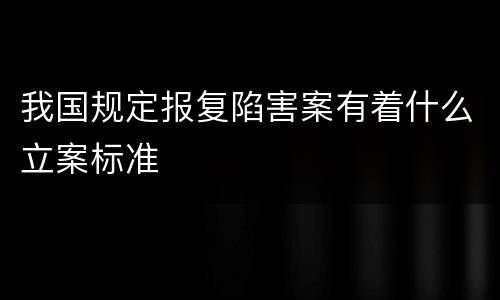 我国规定报复陷害案有着什么立案标准