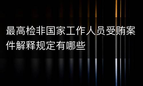 最高检非国家工作人员受贿案件解释规定有哪些