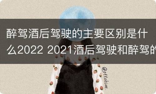 醉驾酒后驾驶的主要区别是什么2022 2021酒后驾驶和醉驾的区别