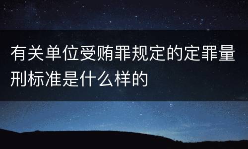 有关单位受贿罪规定的定罪量刑标准是什么样的