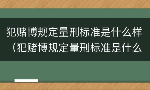 犯赌博规定量刑标准是什么样（犯赌博规定量刑标准是什么样的）