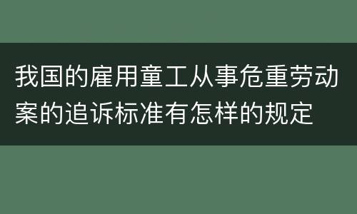 我国的雇用童工从事危重劳动案的追诉标准有怎样的规定