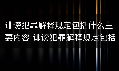 诽谤犯罪解释规定包括什么主要内容 诽谤犯罪解释规定包括什么主要内容和特点