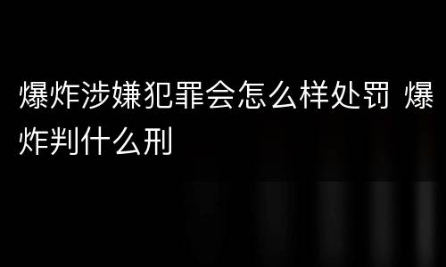 爆炸涉嫌犯罪会怎么样处罚 爆炸判什么刑