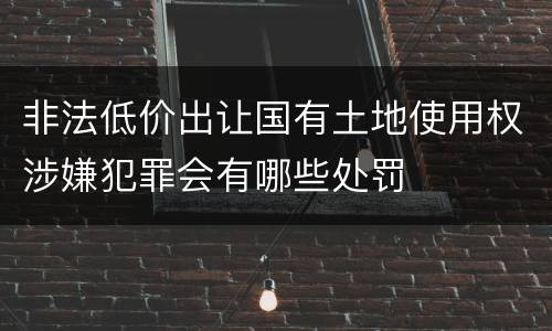 非法低价出让国有土地使用权涉嫌犯罪会有哪些处罚