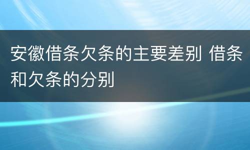 安徽借条欠条的主要差别 借条和欠条的分别