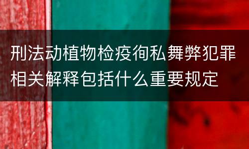 刑法动植物检疫徇私舞弊犯罪相关解释包括什么重要规定