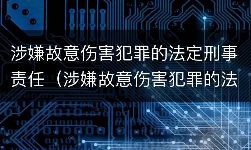 涉嫌故意伤害犯罪的法定刑事责任（涉嫌故意伤害犯罪的法定刑事责任是什么）