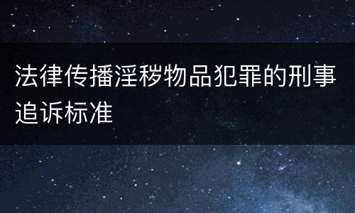法律传播淫秽物品犯罪的刑事追诉标准