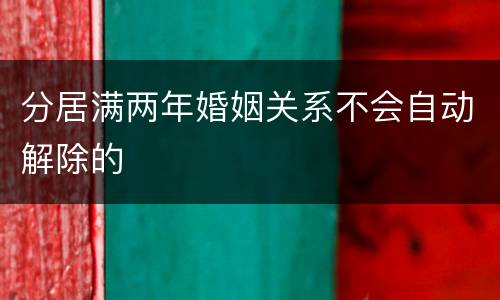 分居满两年婚姻关系不会自动解除的