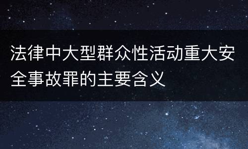 法律中大型群众性活动重大安全事故罪的主要含义