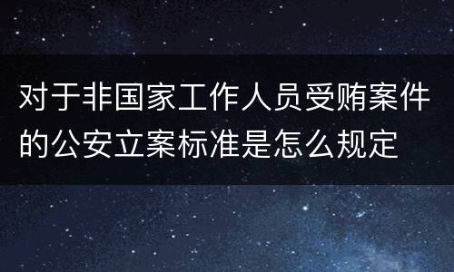 对于非国家工作人员受贿案件的公安立案标准是怎么规定
