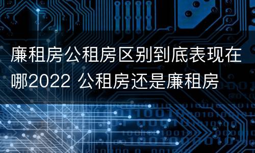 廉租房公租房区别到底表现在哪2022 公租房还是廉租房
