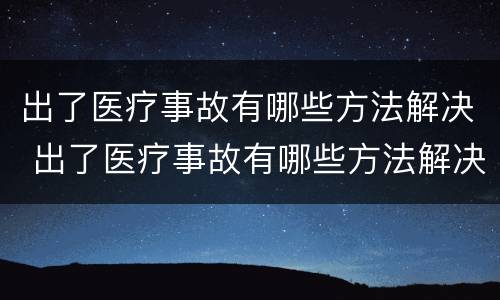 出了医疗事故有哪些方法解决 出了医疗事故有哪些方法解决呢