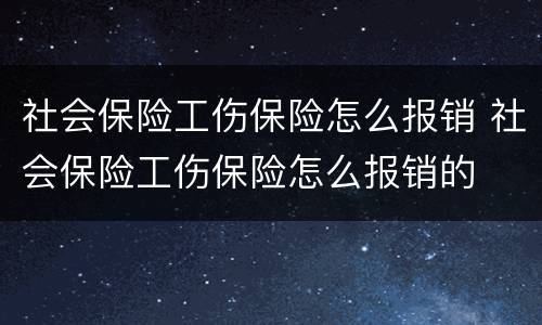 社会保险工伤保险怎么报销 社会保险工伤保险怎么报销的