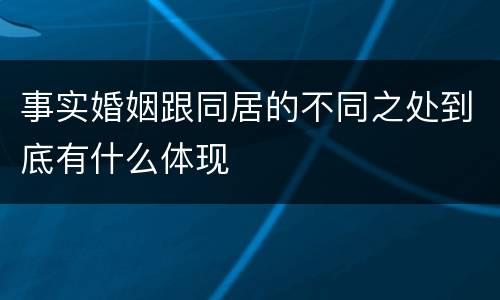 事实婚姻跟同居的不同之处到底有什么体现