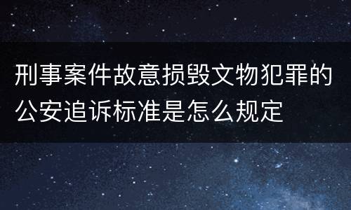 刑事案件故意损毁文物犯罪的公安追诉标准是怎么规定