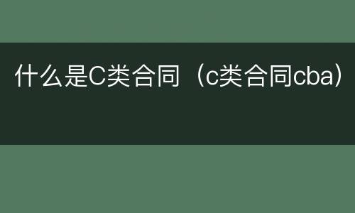 什么是C类合同（c类合同cba）