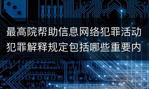 最高院帮助信息网络犯罪活动犯罪解释规定包括哪些重要内容