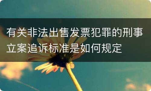 有关非法出售发票犯罪的刑事立案追诉标准是如何规定