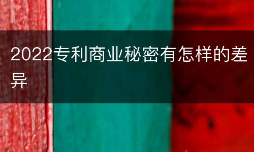 2022专利商业秘密有怎样的差异