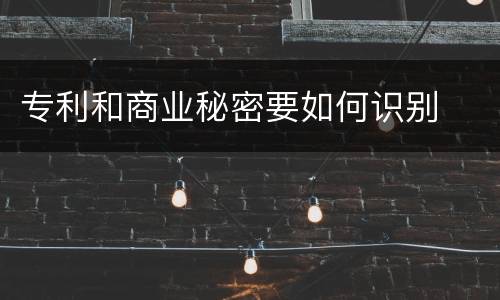 专利和商业秘密要如何识别