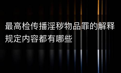 最高检传播淫秽物品罪的解释规定内容都有哪些