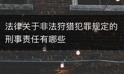 法律关于非法狩猎犯罪规定的刑事责任有哪些