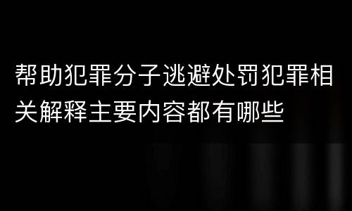 帮助犯罪分子逃避处罚犯罪相关解释主要内容都有哪些