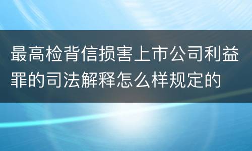 最高检背信损害上市公司利益罪的司法解释怎么样规定的