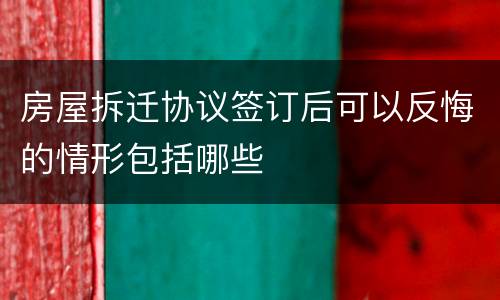 房屋拆迁协议签订后可以反悔的情形包括哪些