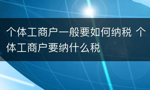 个体工商户一般要如何纳税 个体工商户要纳什么税