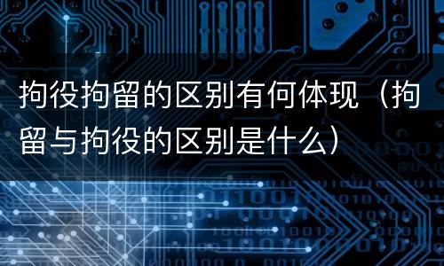 拘役拘留的区别有何体现（拘留与拘役的区别是什么）