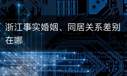 浙江事实婚姻、同居关系差别在哪