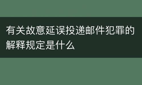 有关故意延误投递邮件犯罪的解释规定是什么