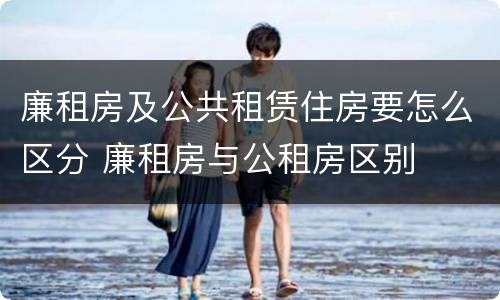 廉租房及公共租赁住房要怎么区分 廉租房与公租房区别