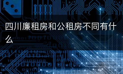四川廉租房和公租房不同有什么