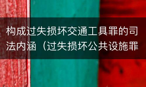构成过失损坏交通工具罪的司法内涵（过失损坏公共设施罪）