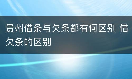 贵州借条与欠条都有何区别 借欠条的区别