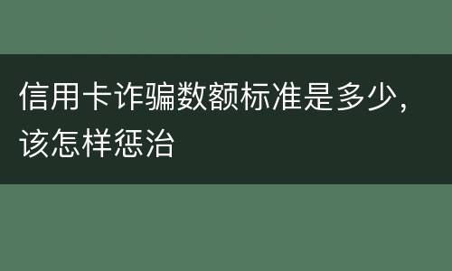 信用卡诈骗数额标准是多少，该怎样惩治