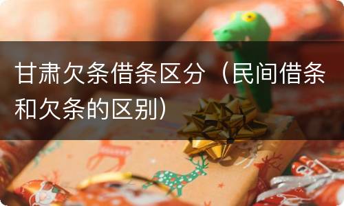 甘肃欠条借条区分（民间借条和欠条的区别）