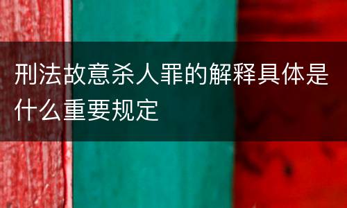 刑法故意杀人罪的解释具体是什么重要规定