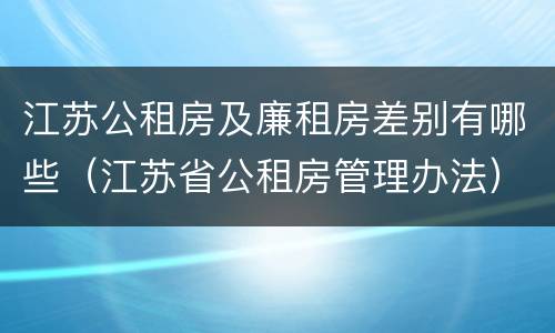 江苏公租房及廉租房差别有哪些（江苏省公租房管理办法）