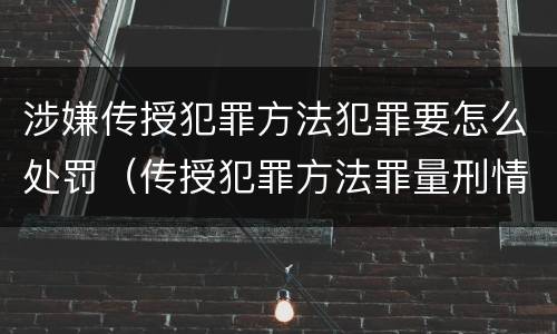 涉嫌传授犯罪方法犯罪要怎么处罚（传授犯罪方法罪量刑情节严重）