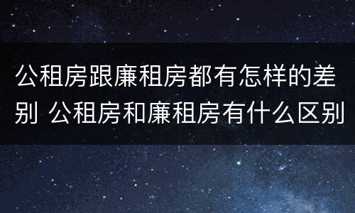 公租房跟廉租房都有怎样的差别 公租房和廉租房有什么区别呢