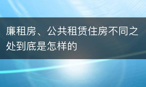 廉租房、公共租赁住房不同之处到底是怎样的