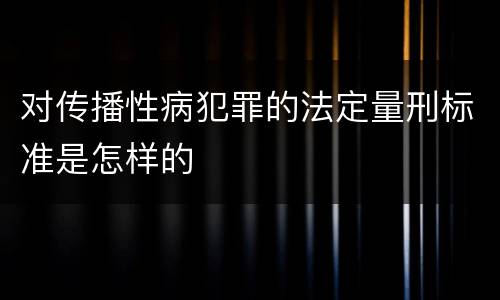 对传播性病犯罪的法定量刑标准是怎样的