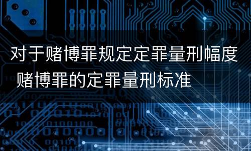 对于赌博罪规定定罪量刑幅度 赌博罪的定罪量刑标准