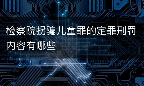 检察院拐骗儿童罪的定罪刑罚内容有哪些